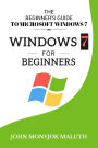 Windows 7 For Beginners: The Beginner's Guide to Microsoft Windows 7