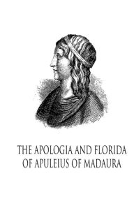 Title: The Apologia And Florida Of Apuleius Of Madaura, Author: Lucius Apuleius