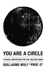 Title: You Are a Circle: A Visual Meditation for the Creative Mind, Author: Guillaume Wolf
