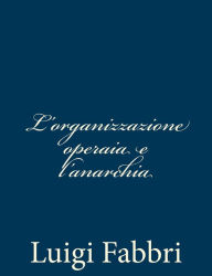 Title: L'organizzazione operaia e l'anarchia, Author: Luigi Fabbri