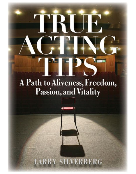 True Acting Tips: A Path to Aliveness, Freedom, Passion, and Vitality