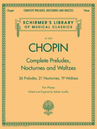 Title: Complete Preludes, Nocturnes & Waltzes: 26 Preludes, 21 Nocturnes, 19 Waltzes for Piano, Author: Frederic Chopin