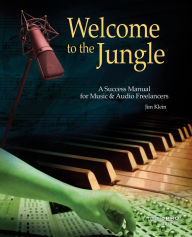 Title: Welcome to the Jungle: A Success Manual for Music and Audio Freelancers, Author: Jim Klein