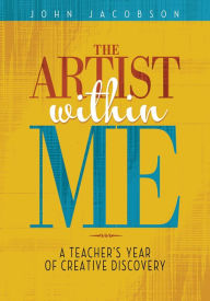 Title: The Artist Within Me: A Teacher's Year of Creative Rediscovery, Author: John Jacobson