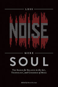 Title: Less Noise, More Soul: The Search for Balance in the Art, Technology, and Commerce of Music, Author: David Flitner