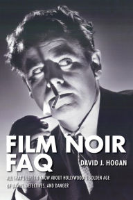 Title: Film Noir FAQ: All That's Left to Know About Hollywood's Golden Age of Dames, Detectives and Danger, Author: David J. Hogan