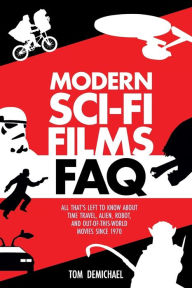 Title: Modern Sci-Fi Films FAQ: All That's Left to Know About Time-Travel, Alien, Robot, and Out-of-This-World Movies Since 1970, Author: Tom DeMichael