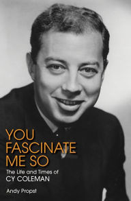 Title: You Fascinate Me So: The Life and Times of Cy Coleman, Author: Andy Propst