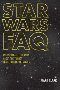 Title: Star Wars FAQ: Everything Left to Know About the Trilogy That Changed the Movies, Author: Mark Clark