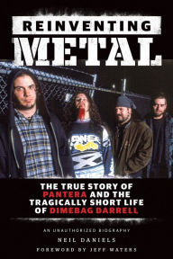 Title: Reinventing Metal: The True Story of Pantera and the Tragically Short Life of Dimebag Darrell, Author: Neil Daniels