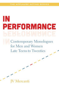 Title: In Performance: Contemporary Monologues for Men and Women Late Teens-20s, Author: JV Mercanti