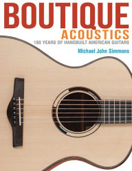 Title: Boutique Acoustics: 180 Years of Hand-Built American Guitars, Author: Michael John Simmons