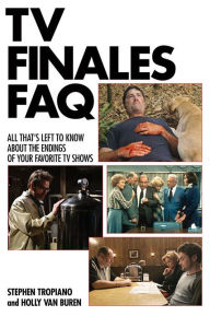 Title: TV Finales FAQ: All That's Left to Know About the Endings of Your Favorite TV Shows, Author: Stephen Tropiano