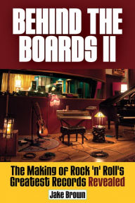 Title: Behind the Boards II: The Making of Rock 'n' Roll's Greatest Records Revealed, Author: Jake Brown