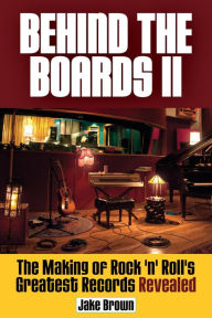 Title: Behind the Boards II: The Making of Rock 'n' Roll's Greatest Records Revealed, Author: Jake Brown