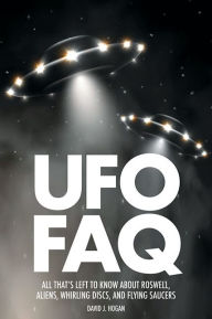 Title: UFO FAQ: All That's Left to Know About Roswell, Aliens, Whirling Discs and Flying Saucers, Author: David J. Hogan