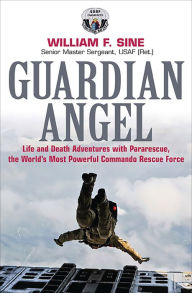 Title: Guardian Angel: Life and Death Adventures with Pararescue, the World's Most Powerful Commando Rescue Force, Author: William F. Sine