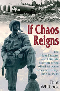 Title: If Chaos Reigns: The Near-Disaster and Ultimate Triumph of the Allied Airborne Forces on D-Day, June 6, 1944, Author: Flint Whitlock