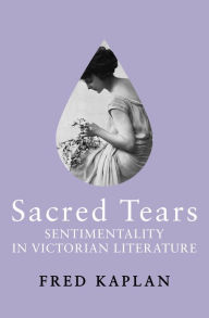 Title: Sacred Tears: Sentimentality in Victorian Literature, Author: Fred Kaplan