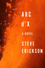 Title: Arc d'X: A Novel, Author: Steve Erickson