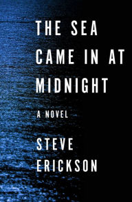 Title: The Sea Came in at Midnight: A Novel, Author: Steve Erickson
