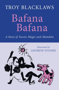 Title: Bafana Bafana: A Story of Soccer, Magic and Mandela, Author: Troy Blacklaws