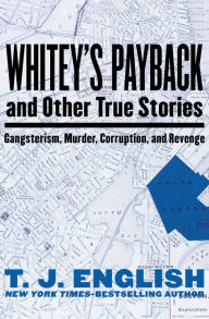 Title: Whitey's Payback: And Other True Stories: Gangsterism, Murder, Corruption, and Revenge, Author: T. J. English
