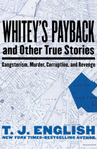 Title: Whitey's Payback: And Other True Stories: Gangsterism, Murder, Corruption, and Revenge, Author: T. J. English