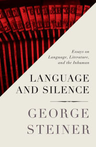 Title: Language and Silence: Essays on Language, Literature, and the Inhuman, Author: George Steiner