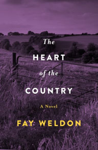 Title: The Heart of the Country: A Novel, Author: Fay Weldon