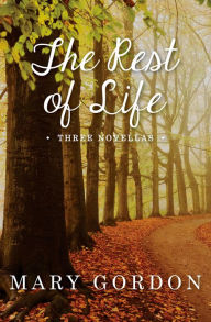 Title: The Rest of Life: Three Novellas, Author: Mary Gordon