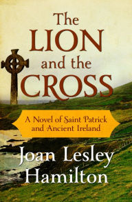 Title: The Lion and the Cross: A Novel of Saint Patrick and Ancient Ireland, Author: Joan Lesley Hamilton