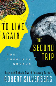 Title: To Live Again and The Second Trip: The Complete Novels, Author: Robert Silverberg