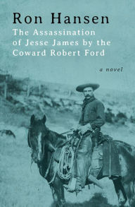 Title: The Assassination of Jesse James by the Coward Robert Ford: A Novel, Author: Ron Hansen