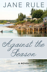 Title: Against the Season: A Novel, Author: Jane Rule