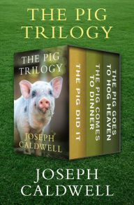 Title: The Pig Trilogy: The Pig Did It, The Pig Comes to Dinner, and The Pig Goes to Hog Heaven, Author: Joseph Caldwell