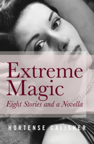 Title: Extreme Magic: Eight Stories and a Novella, Author: Hortense Calisher