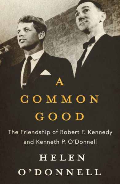 A Common Good: The Friendship of Robert F. Kennedy and Kenneth P. O'Donnell