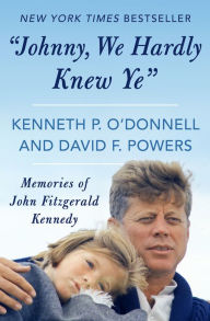 Title: Johnny, We Hardly Knew Ye: Memories of John Fitzgerald Kennedy, Author: Kenneth P. O'Donnell