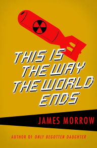 Title: This Is the Way the World Ends, Author: James Morrow