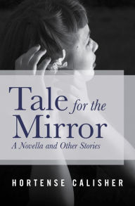 Title: Tale for the Mirror: A Novella and Other Stories, Author: Hortense Calisher