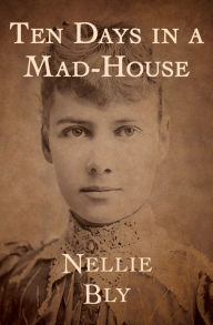 Title: Ten Days in a Mad-House, Author: Nellie Bly