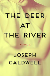 Title: The Deer at the River: A Novel, Author: Joseph Caldwell