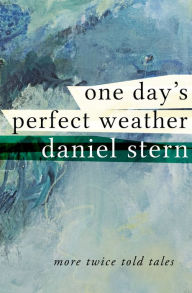 Title: One Day's Perfect Weather: More Twice Told Tales, Author: Daniel Stern