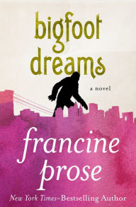 Title: Bigfoot Dreams: A Novel, Author: Francine Prose