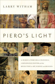 Title: Piero's Light: In Search of Piero della Francesca: A Renaissance Painter and the Revolution in Art, Science and Religion, Author: Larry Witham