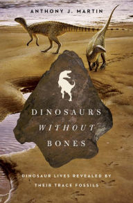 Title: Dinosaurs Without Bones: Dinosaur Lives Revealed by Their Trace Fossils, Author: Anthony J. Martin