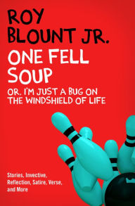 Title: One Fell Soup: Or, I'm Just a Bug on the Windshield of Life, Author: Roy Blount Jr.