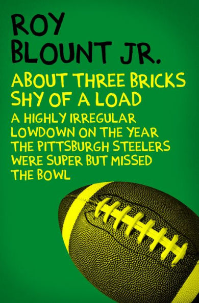 About Three Bricks Shy of a Load: A Highly Irregular Lowdown on the Year the Pittsburgh Steelers Were Super but Missed the Bowl