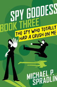 Title: The Spy Who Totally Had a Crush on Me, Author: Michael P. Spradlin